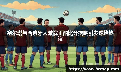 塞尔塔与西班牙人激战正酣比分揭晓引发球迷热议
