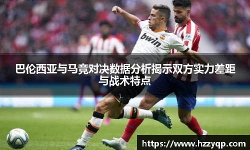 巴伦西亚与马竞对决数据分析揭示双方实力差距与战术特点