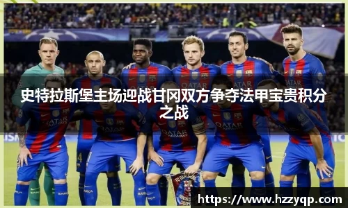 史特拉斯堡主场迎战甘冈双方争夺法甲宝贵积分之战