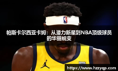 帕斯卡尔西亚卡姆：从潜力新星到NBA顶级球员的华丽蜕变